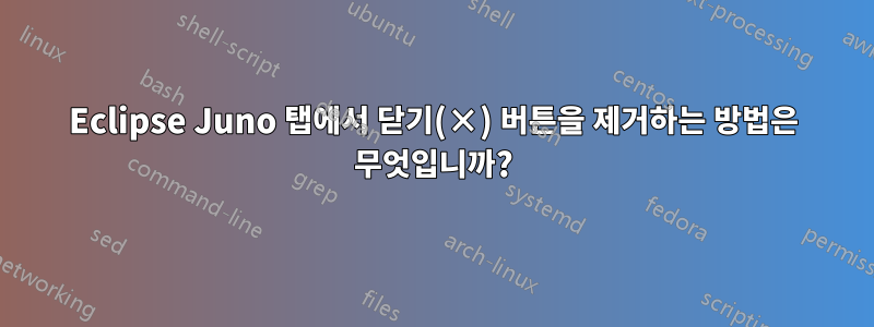 Eclipse Juno 탭에서 닫기(×) 버튼을 제거하는 방법은 무엇입니까?