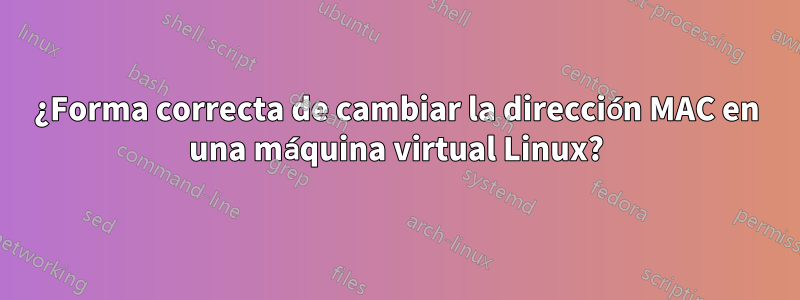 ¿Forma correcta de cambiar la dirección MAC en una máquina virtual Linux?