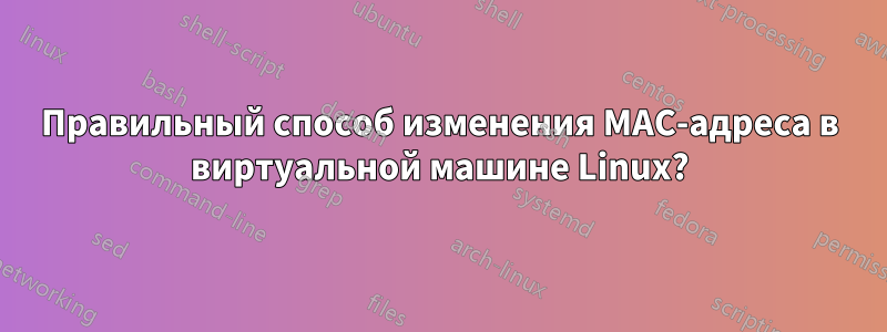 Правильный способ изменения MAC-адреса в виртуальной машине Linux?