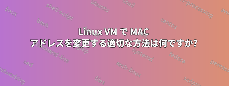 Linux VM で MAC アドレスを変更する適切な方法は何ですか?