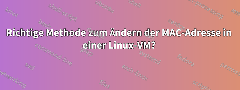 Richtige Methode zum Ändern der MAC-Adresse in einer Linux-VM?