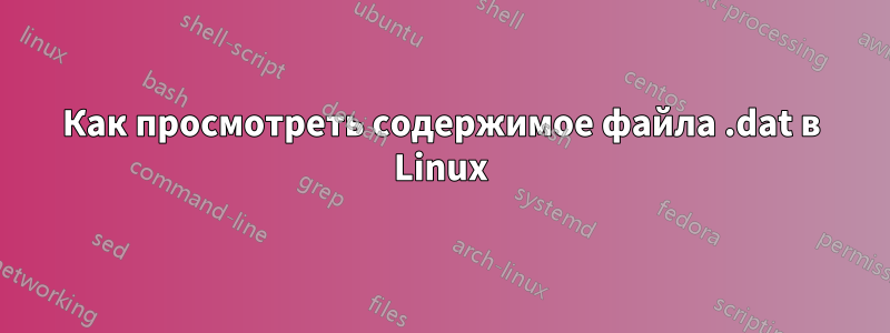 Как просмотреть содержимое файла .dat в Linux