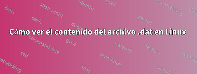 Cómo ver el contenido del archivo .dat en Linux