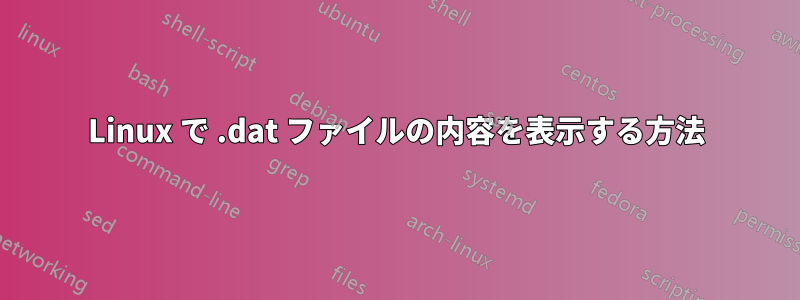 Linux で .dat ファイルの内容を表示する方法