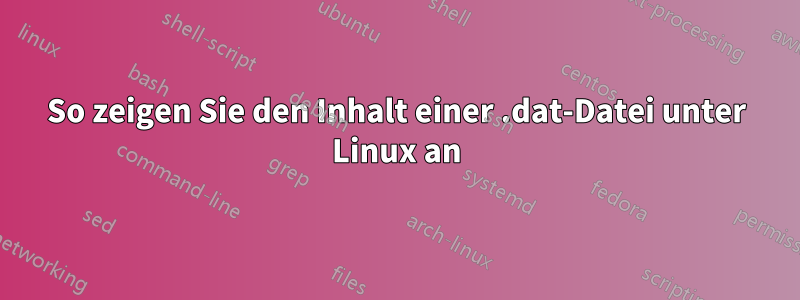 So zeigen Sie den Inhalt einer .dat-Datei unter Linux an