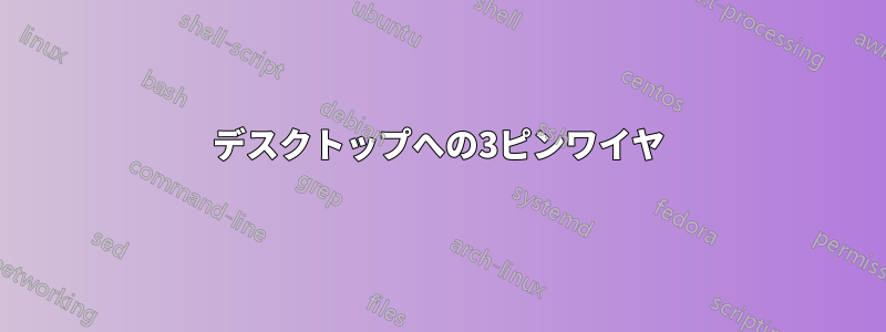 デスクトップへの3ピンワイヤ