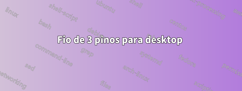 Fio de 3 pinos para desktop