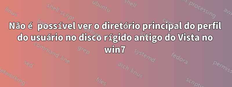 Não é possível ver o diretório principal do perfil do usuário no disco rígido antigo do Vista no win7