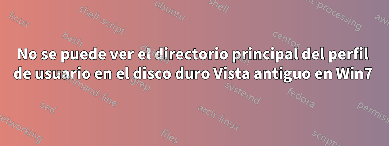 No se puede ver el directorio principal del perfil de usuario en el disco duro Vista antiguo en Win7