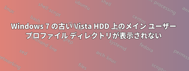 Windows 7 の古い Vista HDD 上のメイン ユーザー プロファイル ディレクトリが表示されない