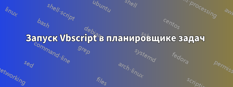 Запуск Vbscript в планировщике задач