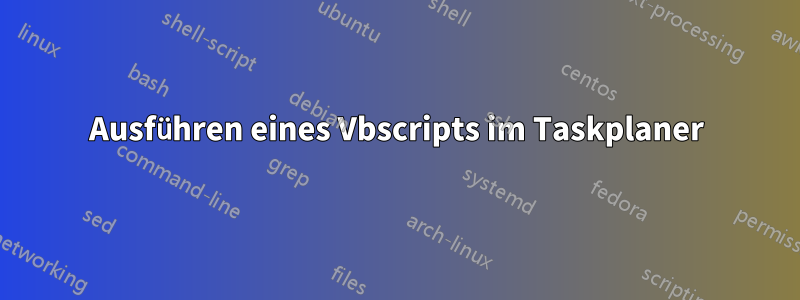 Ausführen eines Vbscripts im Taskplaner
