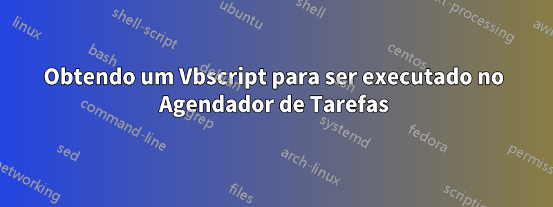 Obtendo um Vbscript para ser executado no Agendador de Tarefas