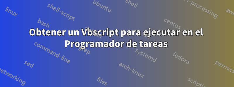 Obtener un Vbscript para ejecutar en el Programador de tareas