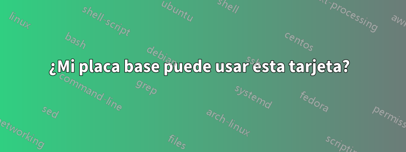 ¿Mi placa base puede usar esta tarjeta? 