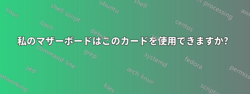 私のマザーボードはこのカードを使用できますか? 