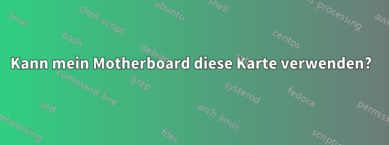 Kann mein Motherboard diese Karte verwenden? 