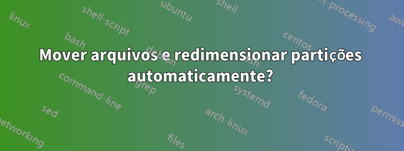 Mover arquivos e redimensionar partições automaticamente?