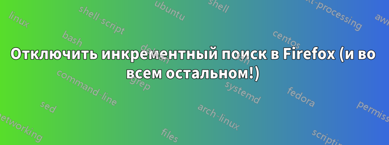 Отключить инкрементный поиск в Firefox (и во всем остальном!)