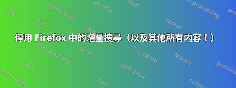 停用 Firefox 中的增量搜尋（以及其他所有內容！）