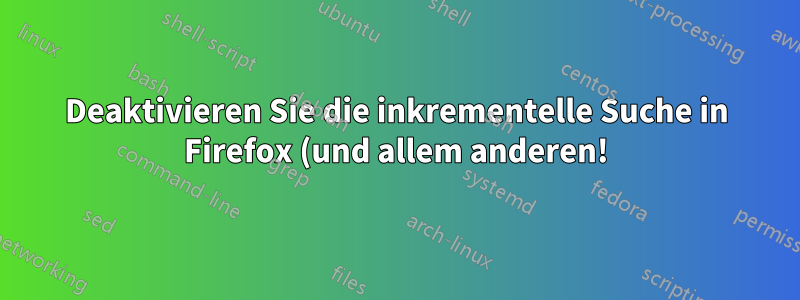 Deaktivieren Sie die inkrementelle Suche in Firefox (und allem anderen!)