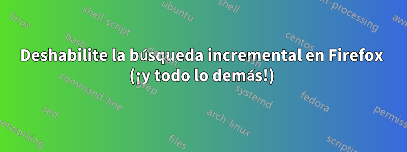 Deshabilite la búsqueda incremental en Firefox (¡y todo lo demás!)