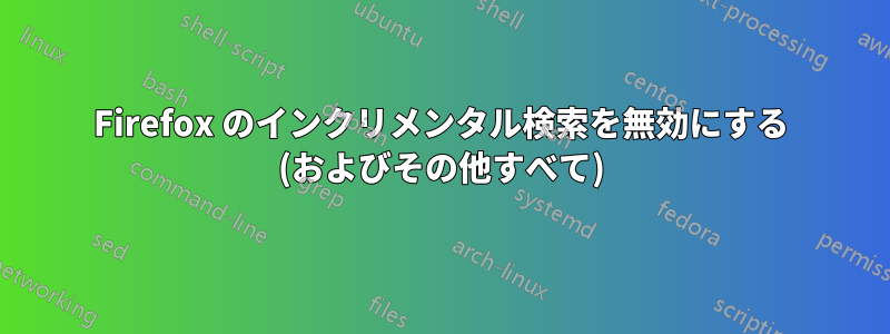 Firefox のインクリメンタル検索を無効にする (およびその他すべて)