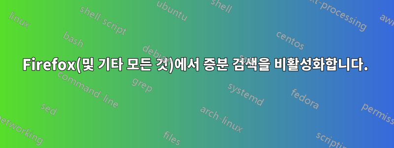 Firefox(및 기타 모든 것)에서 증분 검색을 비활성화합니다.