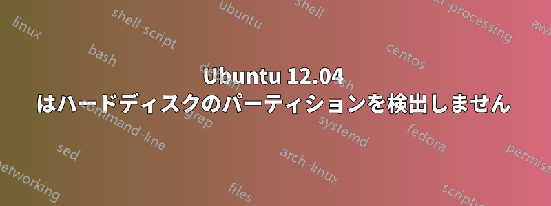 Ubuntu 12.04 はハードディスクのパーティションを検出しません