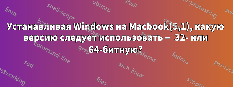Устанавливая Windows на Macbook(5,1), какую версию следует использовать — 32- или 64-битную?