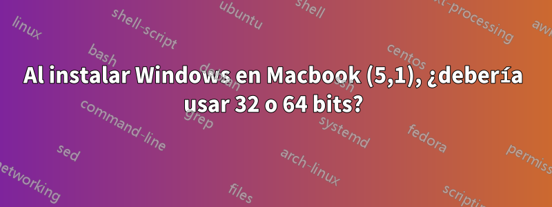 Al instalar Windows en Macbook (5,1), ¿debería usar 32 o 64 bits?