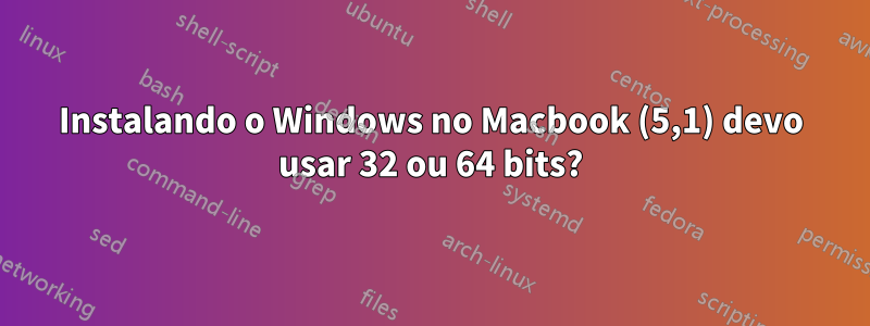Instalando o Windows no Macbook (5,1) devo usar 32 ou 64 bits?