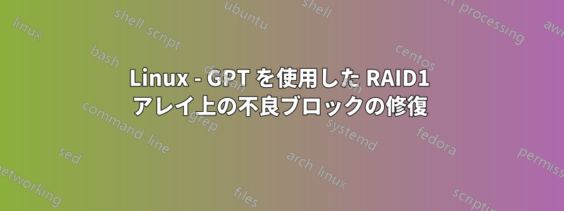 Linux - GPT を使用した RAID1 アレイ上の不良ブロックの修復