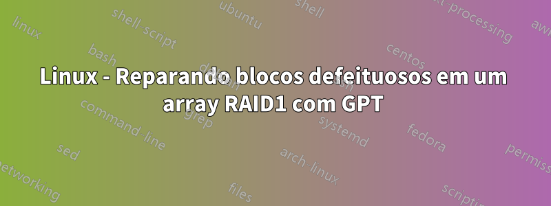 Linux - Reparando blocos defeituosos em um array RAID1 com GPT