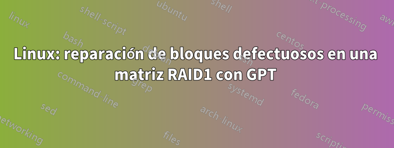 Linux: reparación de bloques defectuosos en una matriz RAID1 con GPT