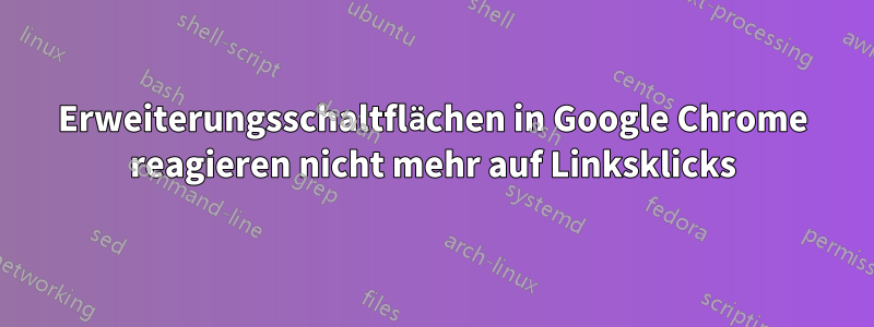 Erweiterungsschaltflächen in Google Chrome reagieren nicht mehr auf Linksklicks