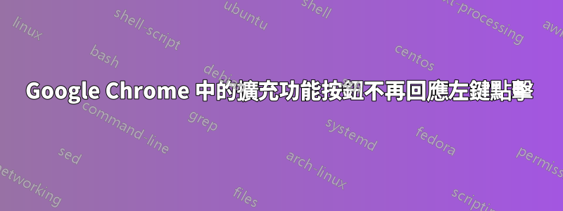 Google Chrome 中的擴充功能按鈕不再回應左鍵點擊