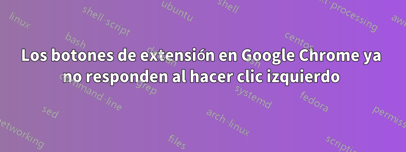 Los botones de extensión en Google Chrome ya no responden al hacer clic izquierdo