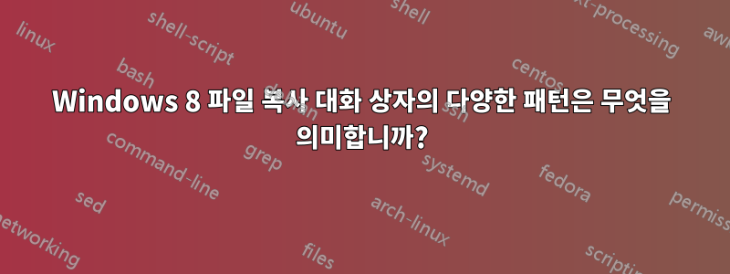 Windows 8 파일 복사 대화 상자의 다양한 패턴은 무엇을 의미합니까?