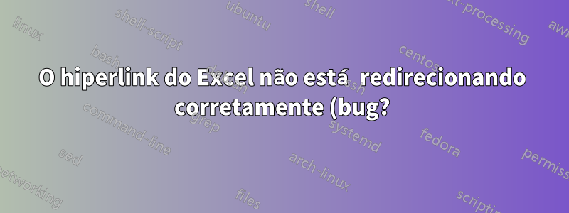 O hiperlink do Excel não está redirecionando corretamente (bug?)