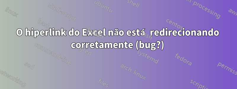 O hiperlink do Excel não está redirecionando corretamente (bug?)