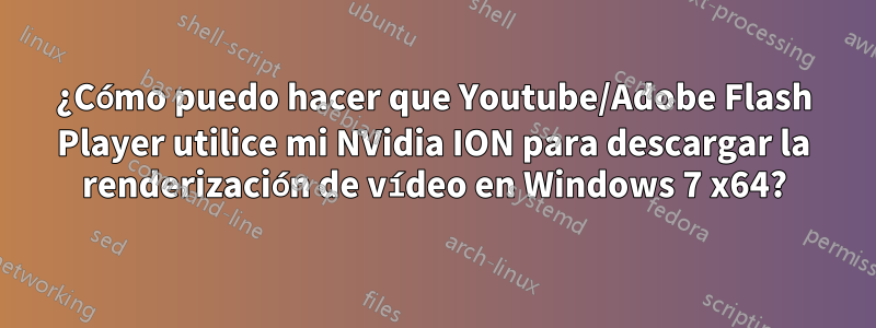 ¿Cómo puedo hacer que Youtube/Adobe Flash Player utilice mi NVidia ION para descargar la renderización de vídeo en Windows 7 x64?