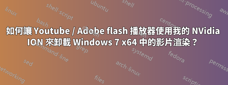 如何讓 Youtube / Adob​​e flash 播放器使用我的 NVidia ION 來卸載 Windows 7 x64 中的影片渲染？