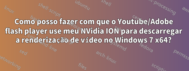 Como posso fazer com que o Youtube/Adobe flash player use meu NVidia ION para descarregar a renderização de vídeo no Windows 7 x64?
