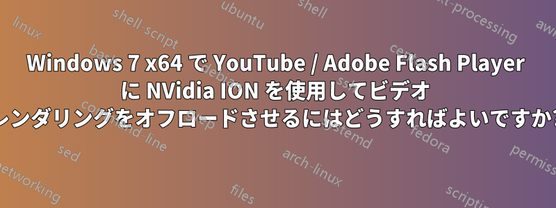 Windows 7 x64 で YouTube / Adob​​e Flash Player に NVidia ION を使用してビデオ レンダリングをオフロードさせるにはどうすればよいですか?