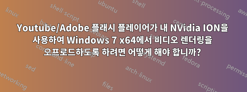 Youtube/Adobe 플래시 플레이어가 내 NVidia ION을 사용하여 Windows 7 x64에서 비디오 렌더링을 오프로드하도록 하려면 어떻게 해야 합니까?