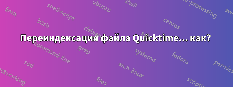 Переиндексация файла Quicktime... как?