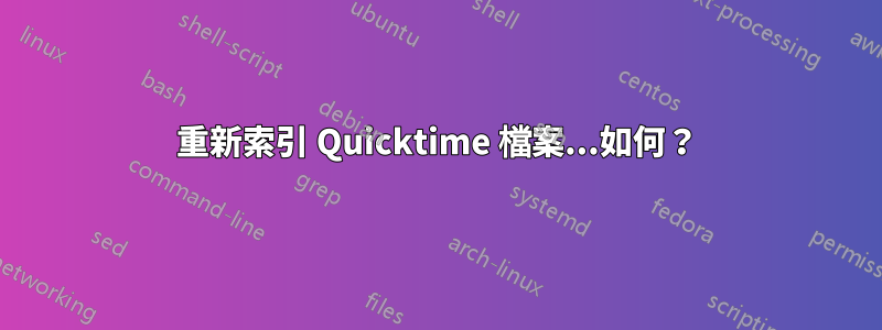 重新索引 Quicktime 檔案...如何？
