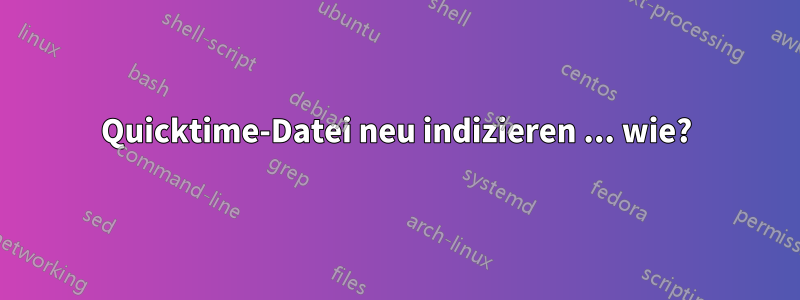 Quicktime-Datei neu indizieren ... wie?
