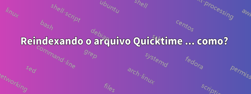 Reindexando o arquivo Quicktime ... como?